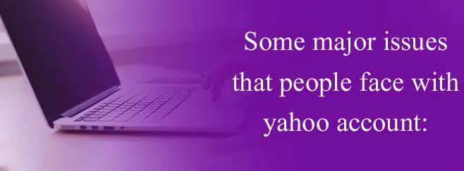 Some major issues that people face with yahoo account: